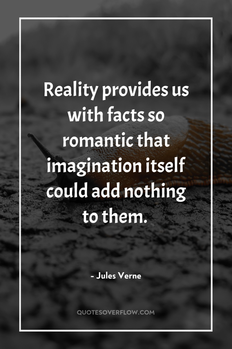 Reality provides us with facts so romantic that imagination itself...