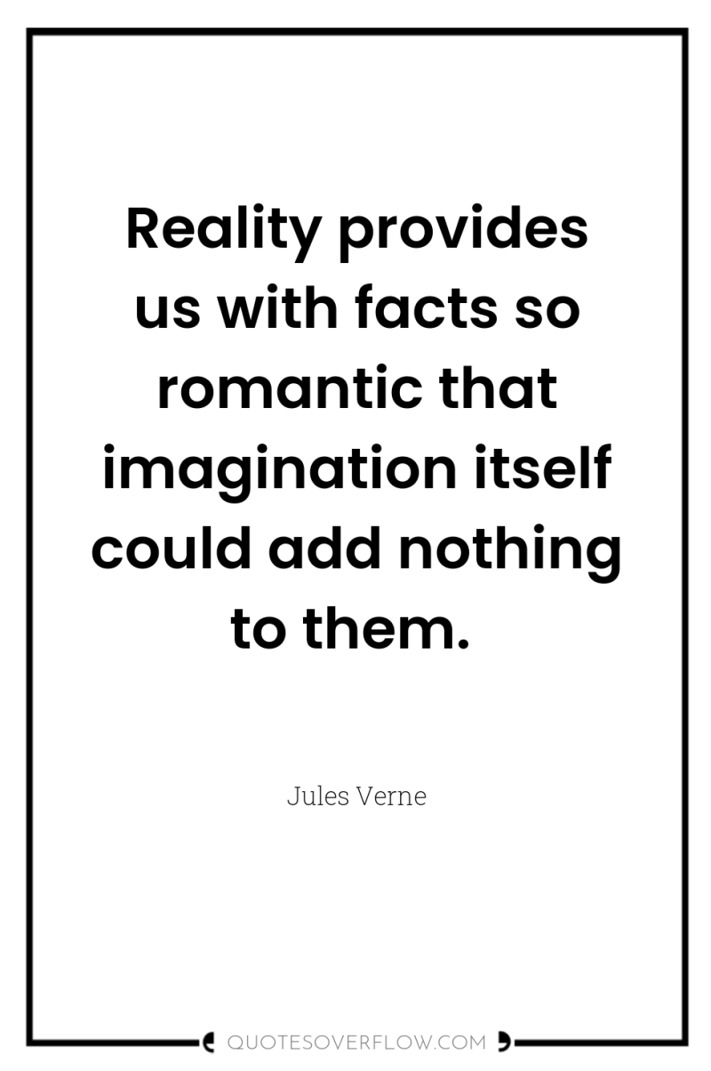 Reality provides us with facts so romantic that imagination itself...