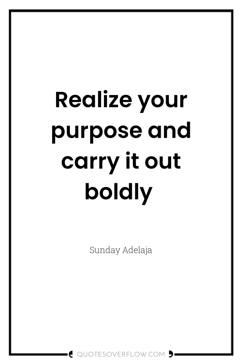 Realize your purpose and carry it out boldly 