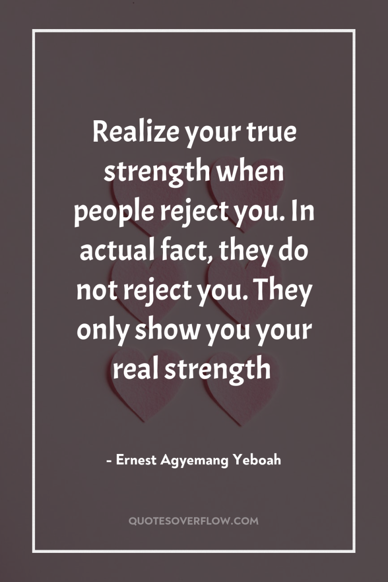 Realize your true strength when people reject you. In actual...
