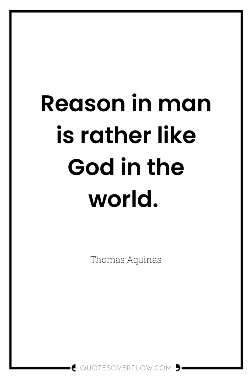 Reason in man is rather like God in the world. 
