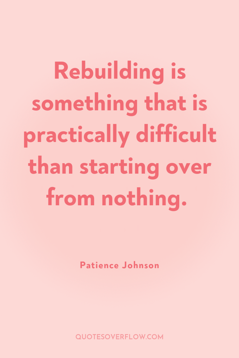 Rebuilding is something that is practically difficult than starting over...