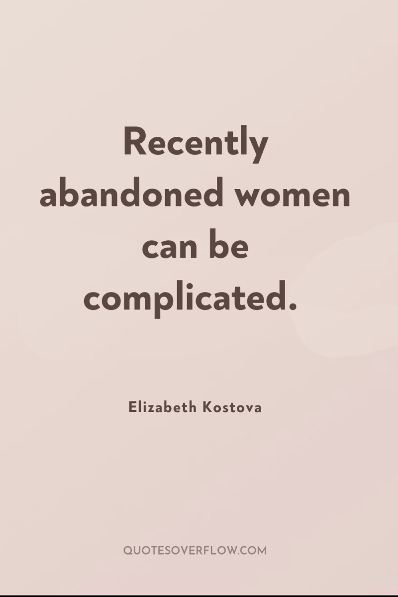 Recently abandoned women can be complicated. 