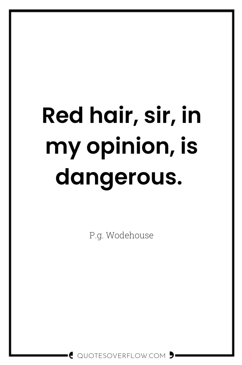 Red hair, sir, in my opinion, is dangerous. 