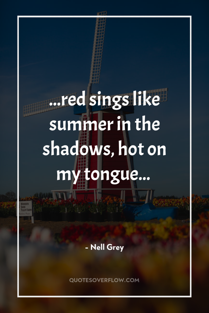 ...red sings like summer in the shadows, hot on my...