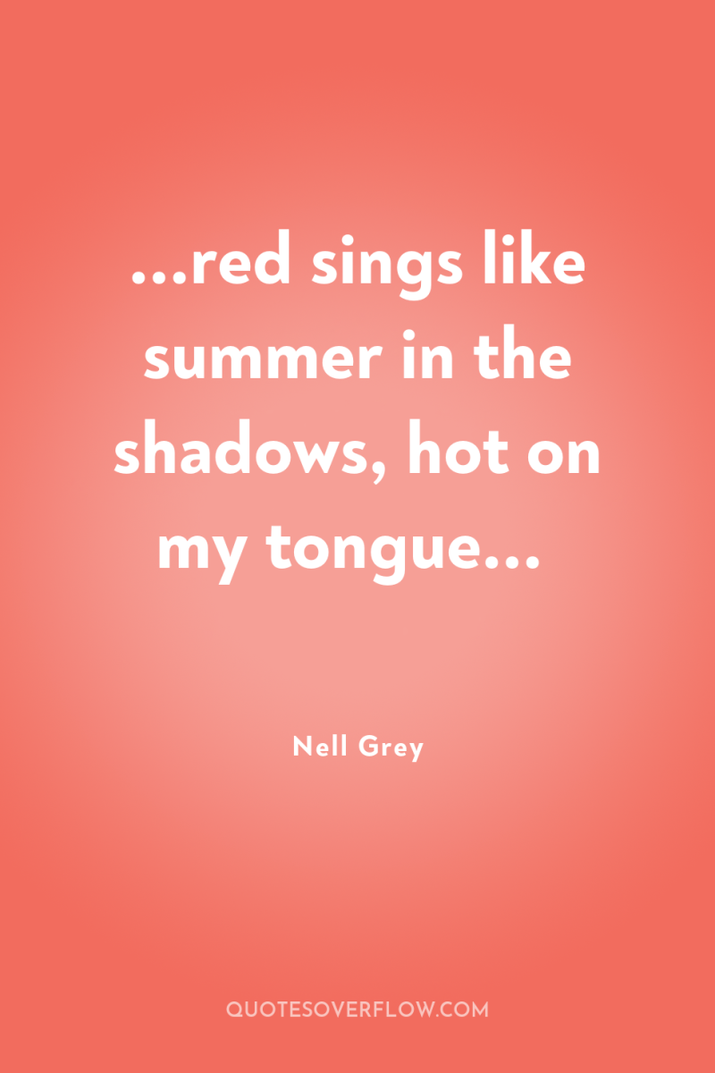 ...red sings like summer in the shadows, hot on my...
