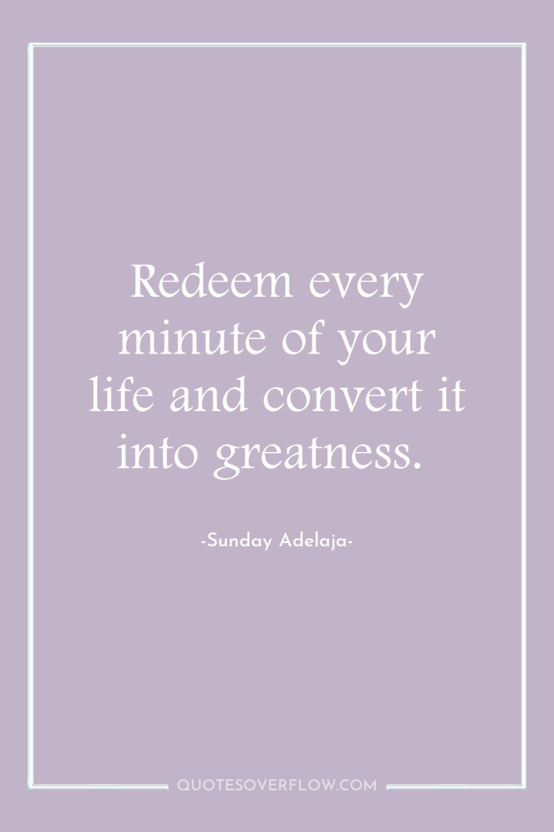 Redeem every minute of your life and convert it into...