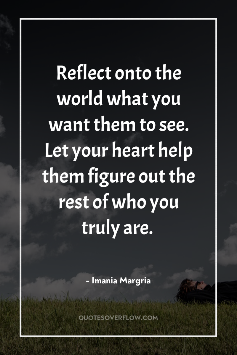 Reflect onto the world what you want them to see....