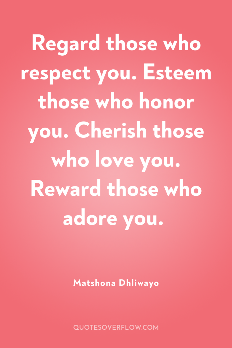 Regard those who respect you. Esteem those who honor you....