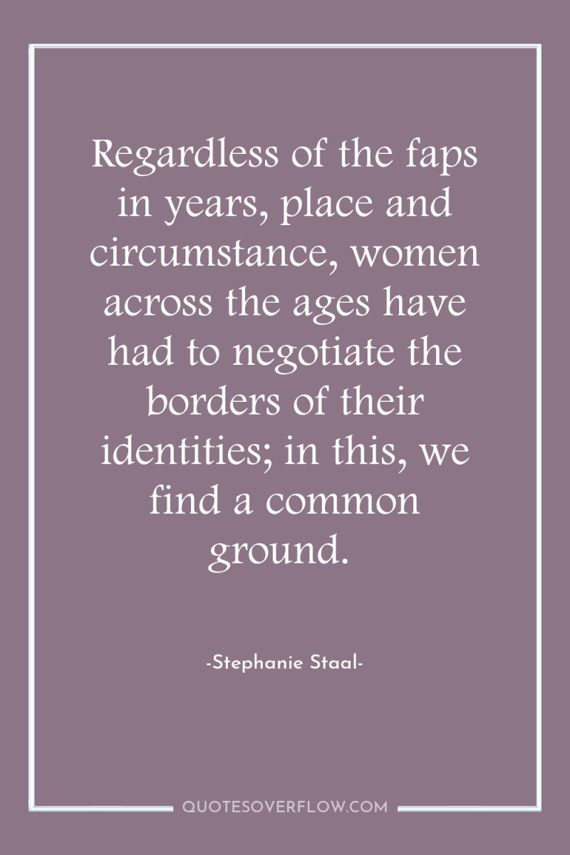 Regardless of the faps in years, place and circumstance, women...