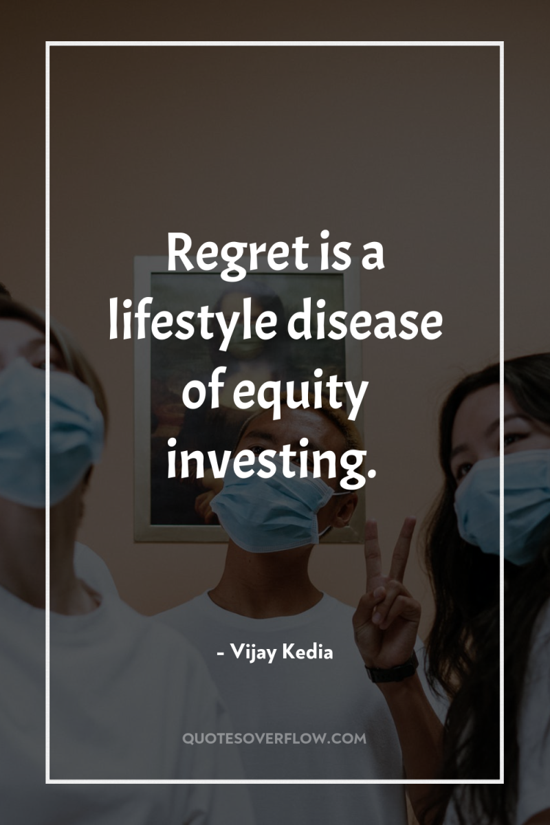 Regret is a lifestyle disease of equity investing. 