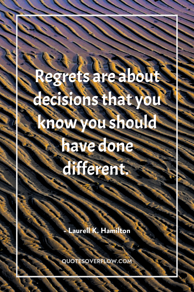 Regrets are about decisions that you know you should have...