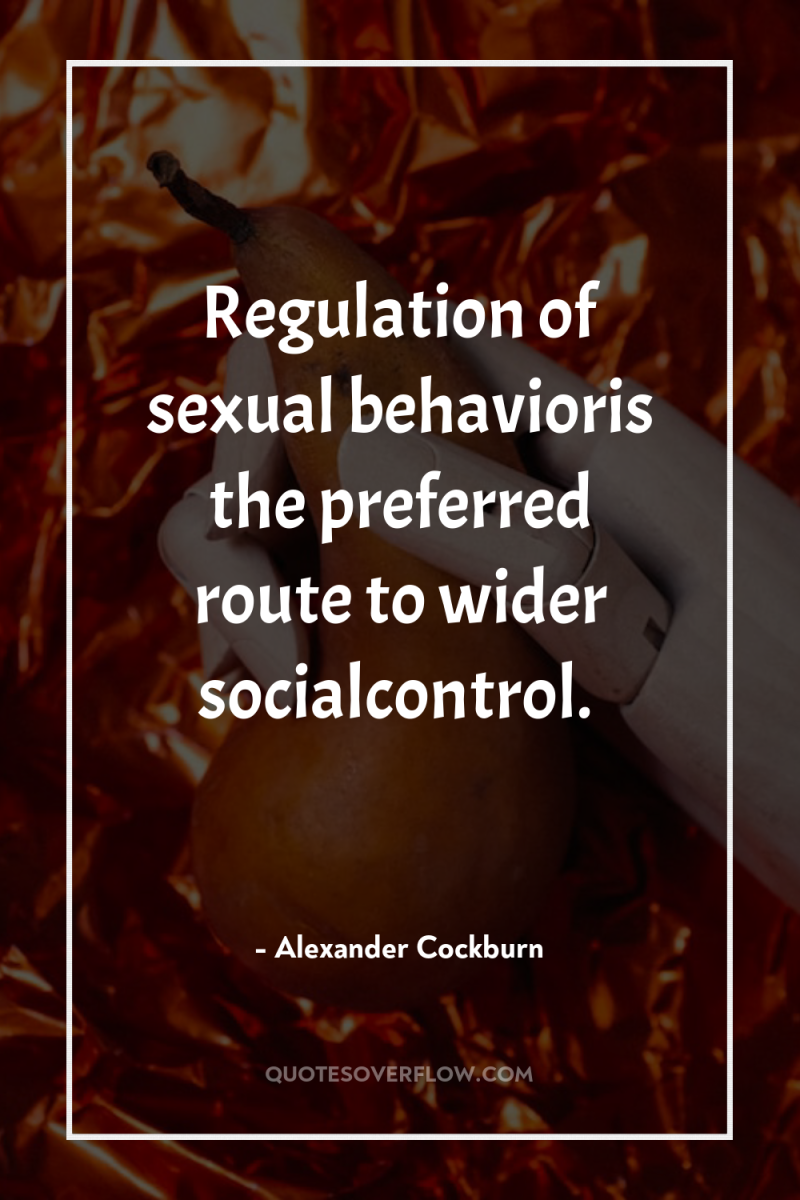 Regulation of sexual behavioris the preferred route to wider socialcontrol. 