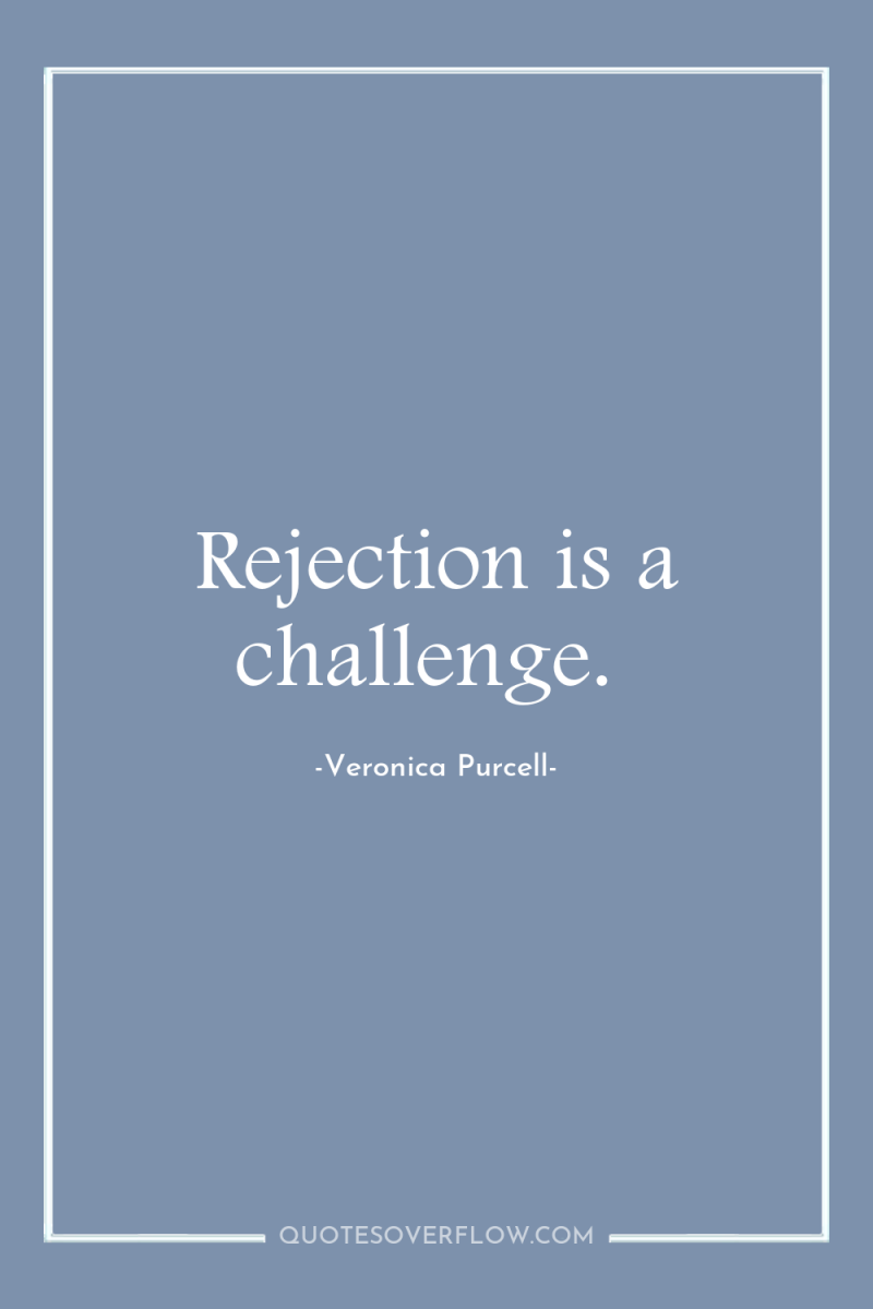 Rejection is a challenge. 