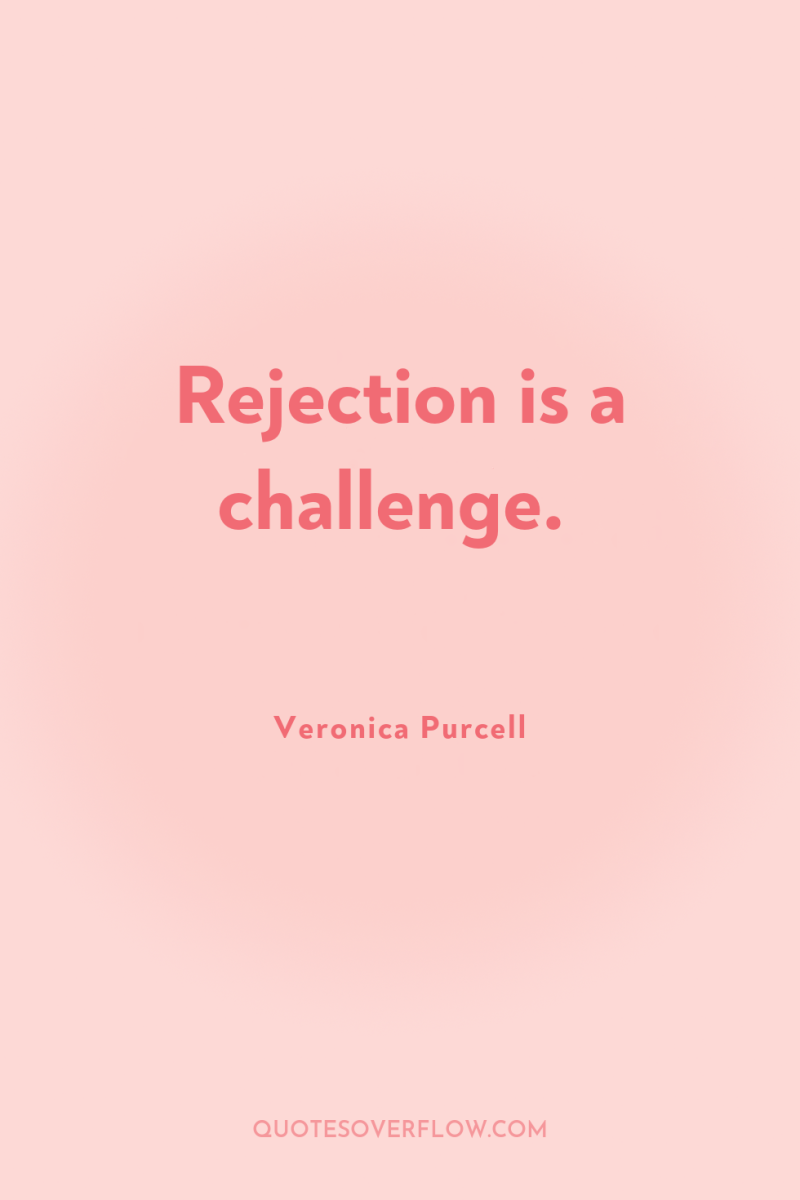 Rejection is a challenge. 