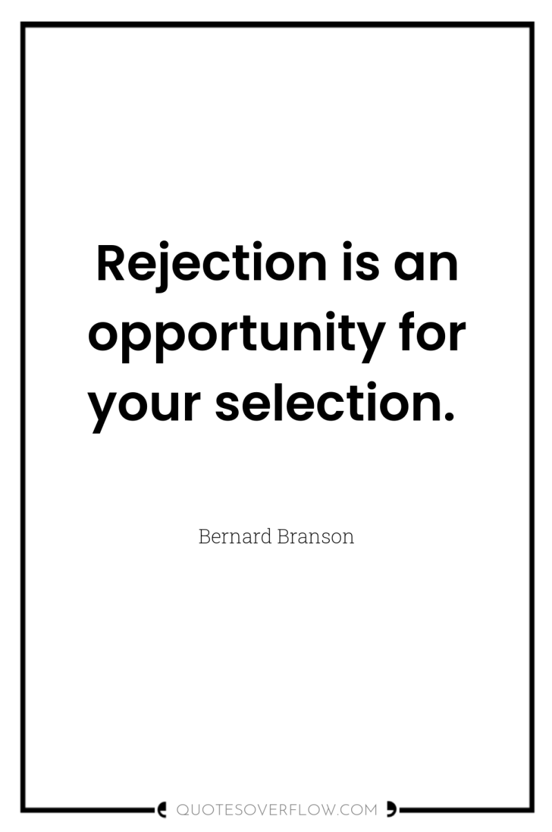 Rejection is an opportunity for your selection. 