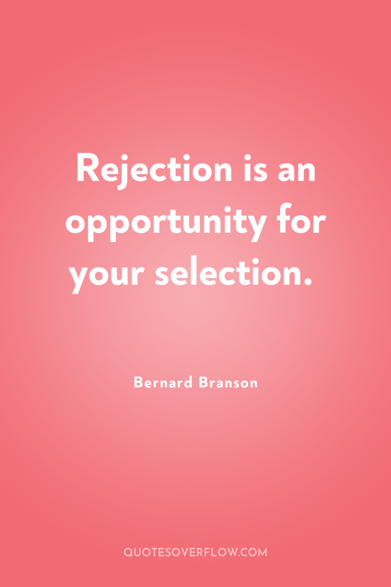 Rejection is an opportunity for your selection. 