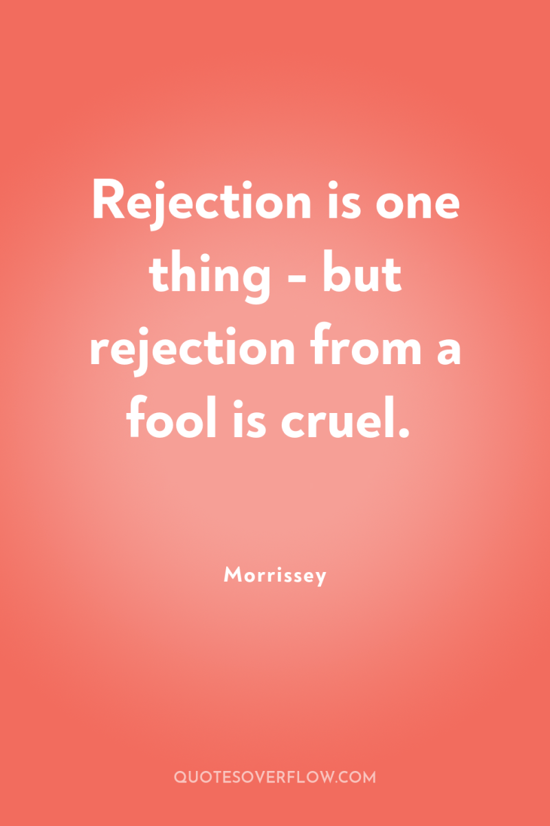 Rejection is one thing - but rejection from a fool...