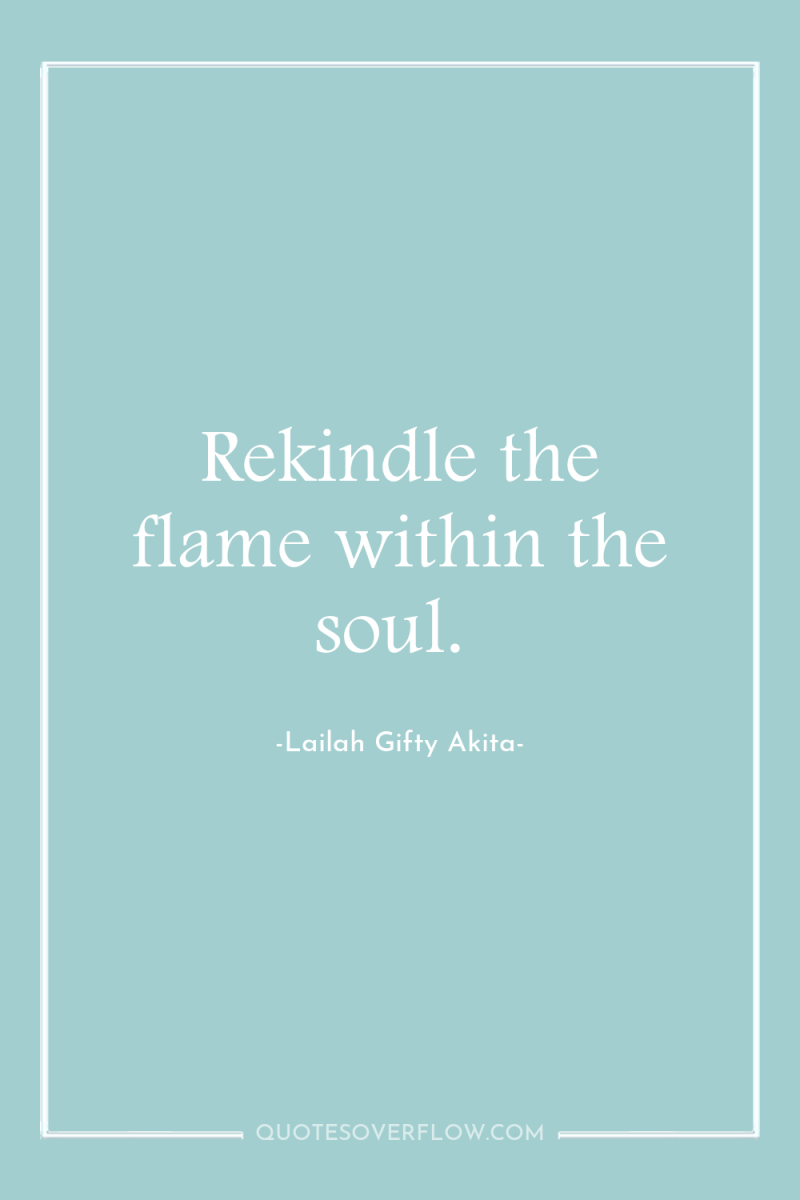 Rekindle the flame within the soul. 