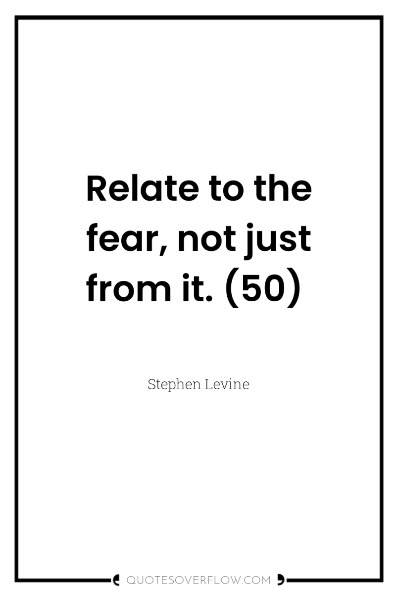 Relate to the fear, not just from it. (50) 