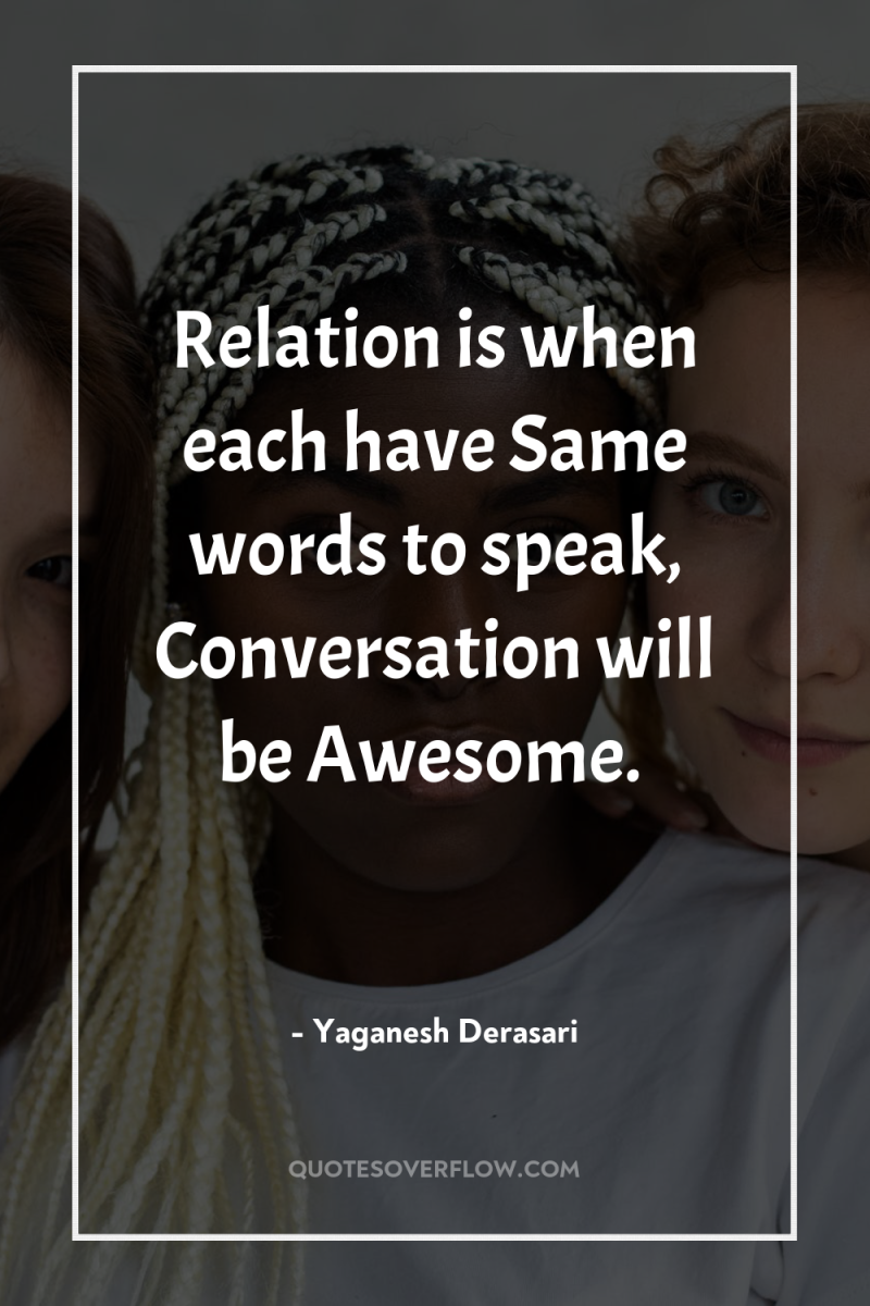 Relation is when each have Same words to speak, Conversation...