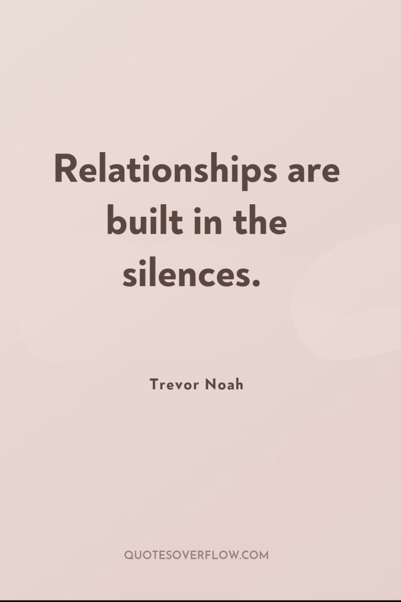 Relationships are built in the silences. 