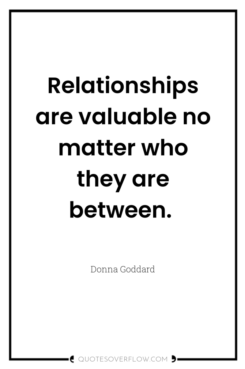 Relationships are valuable no matter who they are between. 