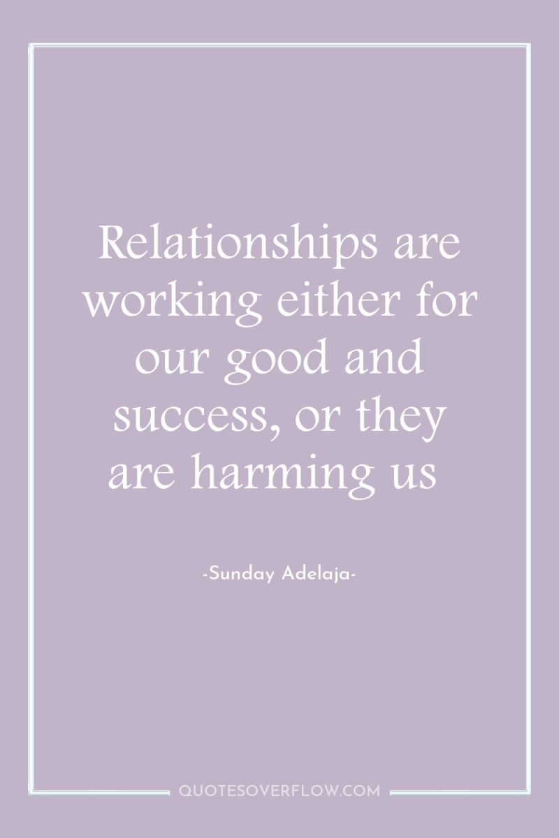 Relationships are working either for our good and success, or...