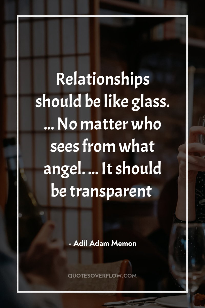 Relationships should be like glass. ... No matter who sees...
