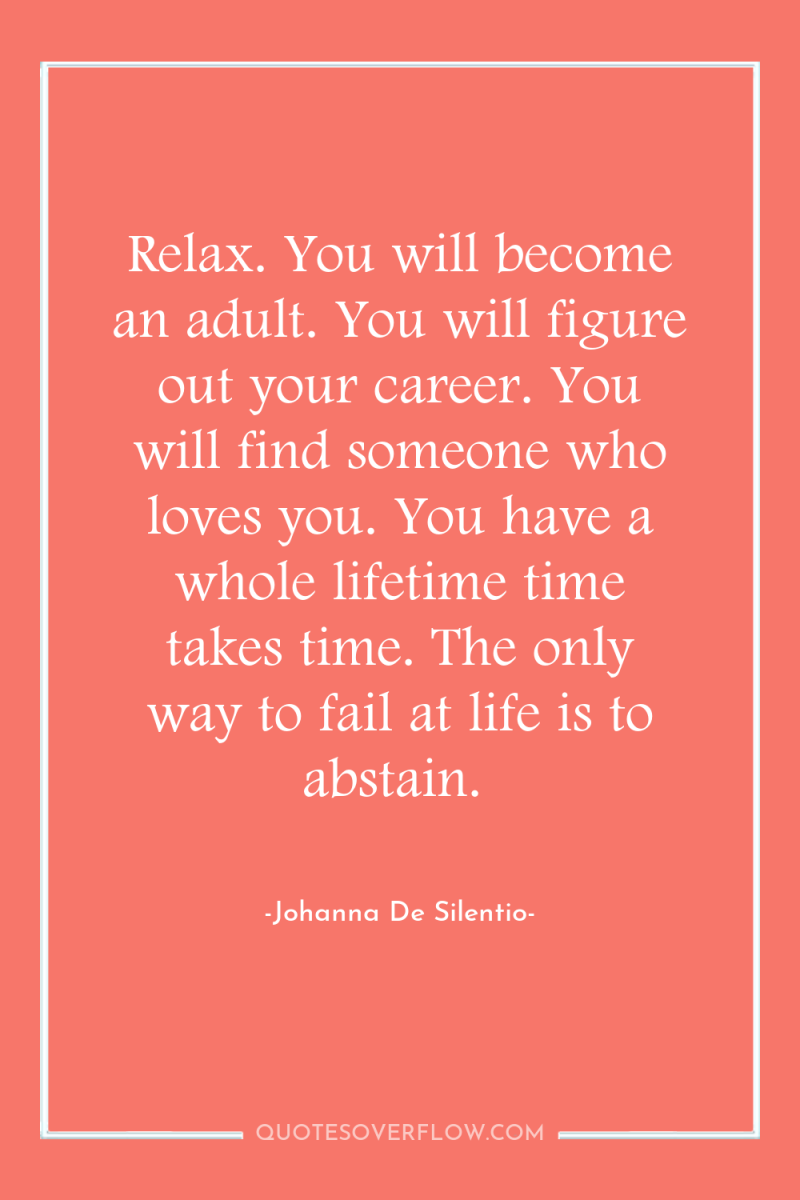 Relax. You will become an adult. You will figure out...