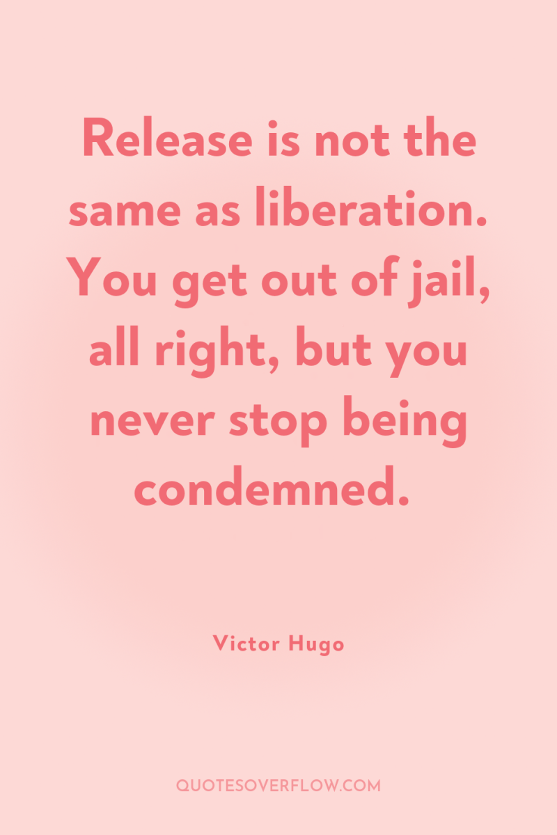 Release is not the same as liberation. You get out...