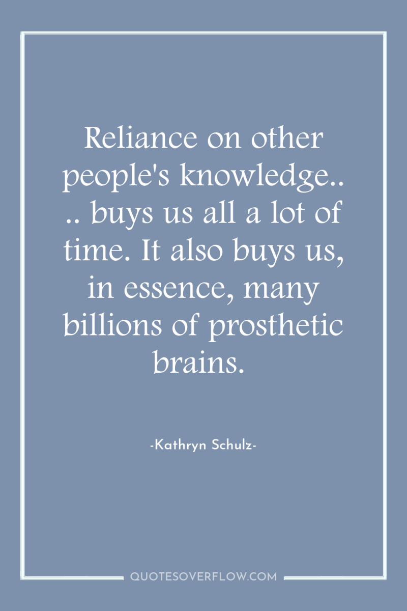 Reliance on other people's knowledge.. .. buys us all a...