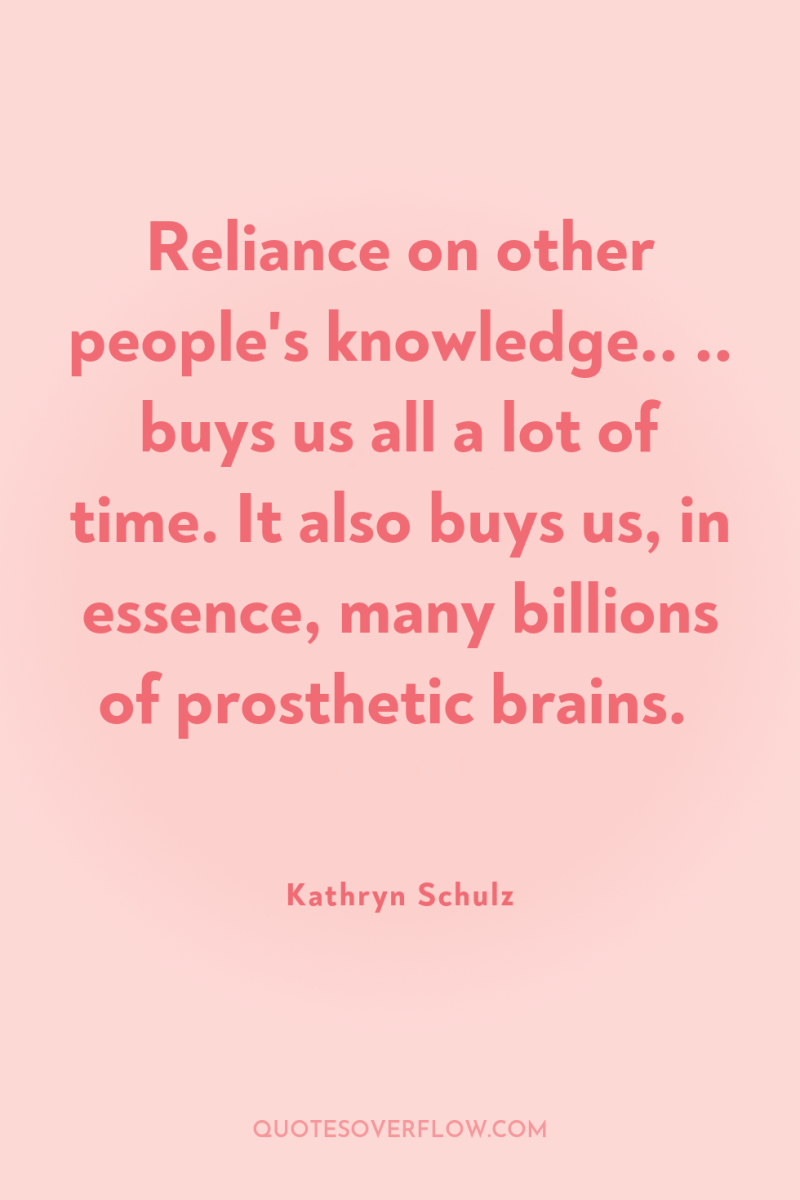 Reliance on other people's knowledge.. .. buys us all a...