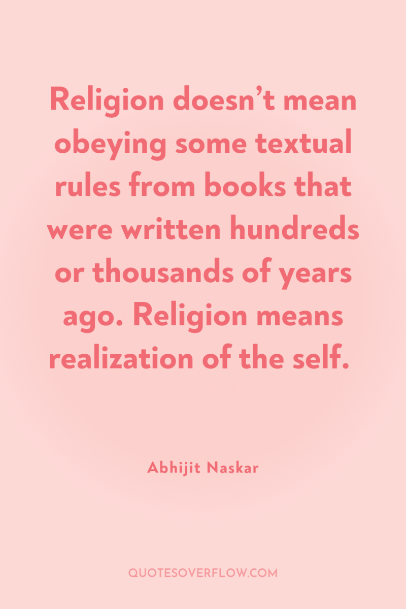 Religion doesn’t mean obeying some textual rules from books that...
