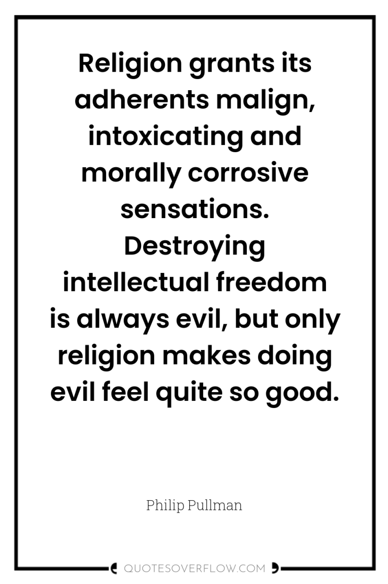 Religion grants its adherents malign, intoxicating and morally corrosive sensations....