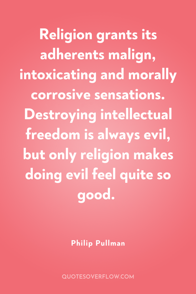 Religion grants its adherents malign, intoxicating and morally corrosive sensations....