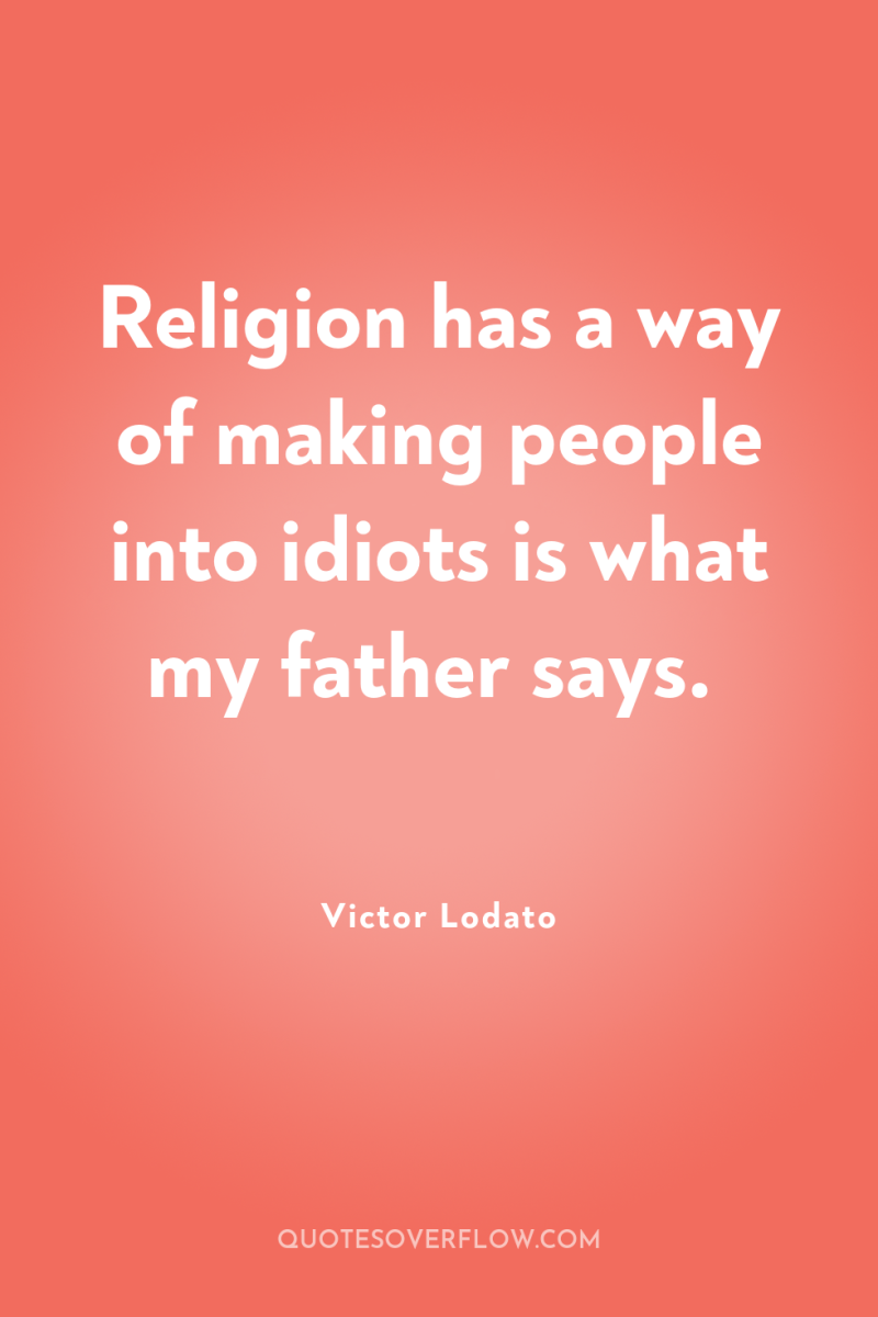 Religion has a way of making people into idiots is...