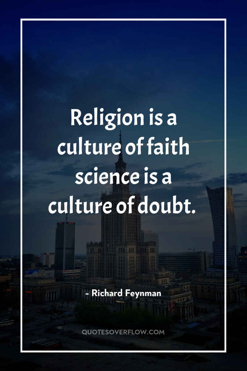 Religion is a culture of faith science is a culture...