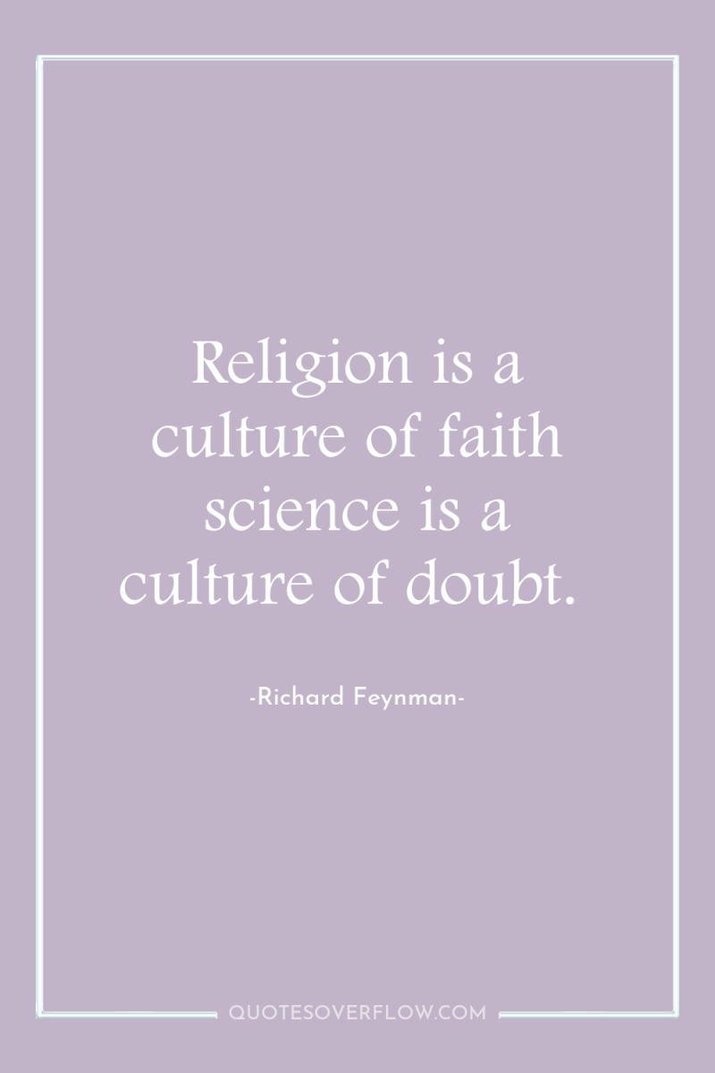 Religion is a culture of faith science is a culture...