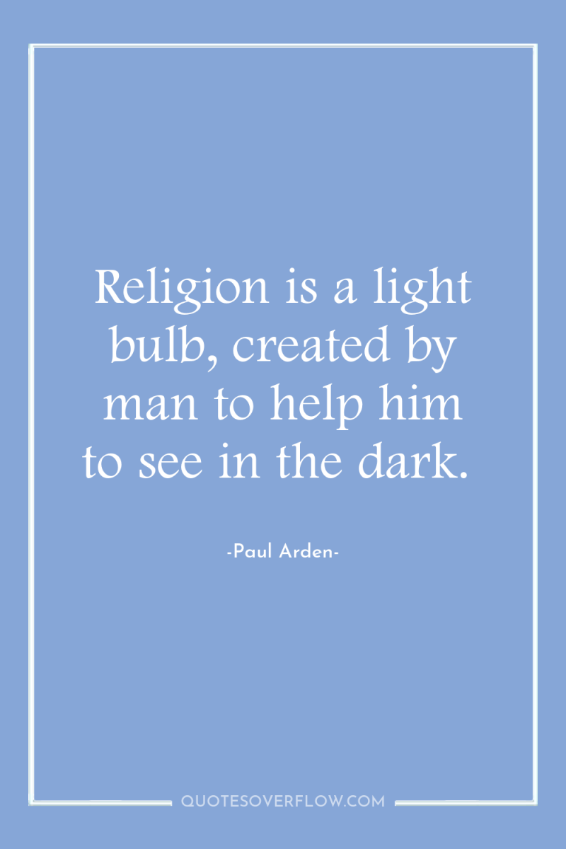 Religion is a light bulb, created by man to help...