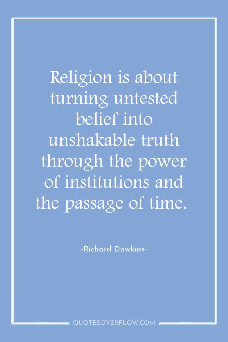 Religion is about turning untested belief into unshakable truth through...
