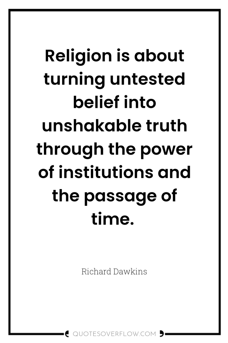 Religion is about turning untested belief into unshakable truth through...