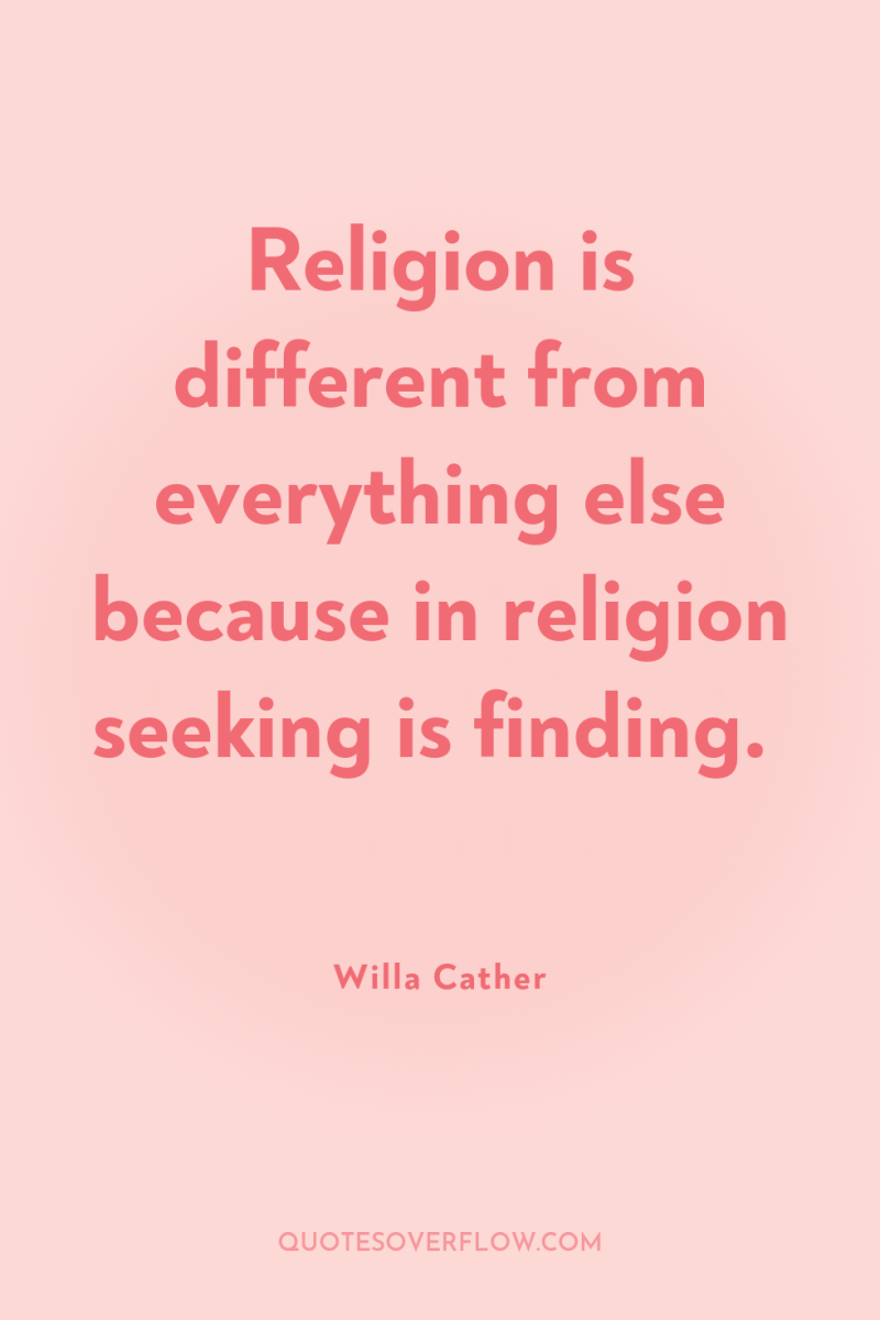 Religion is different from everything else because in religion seeking...