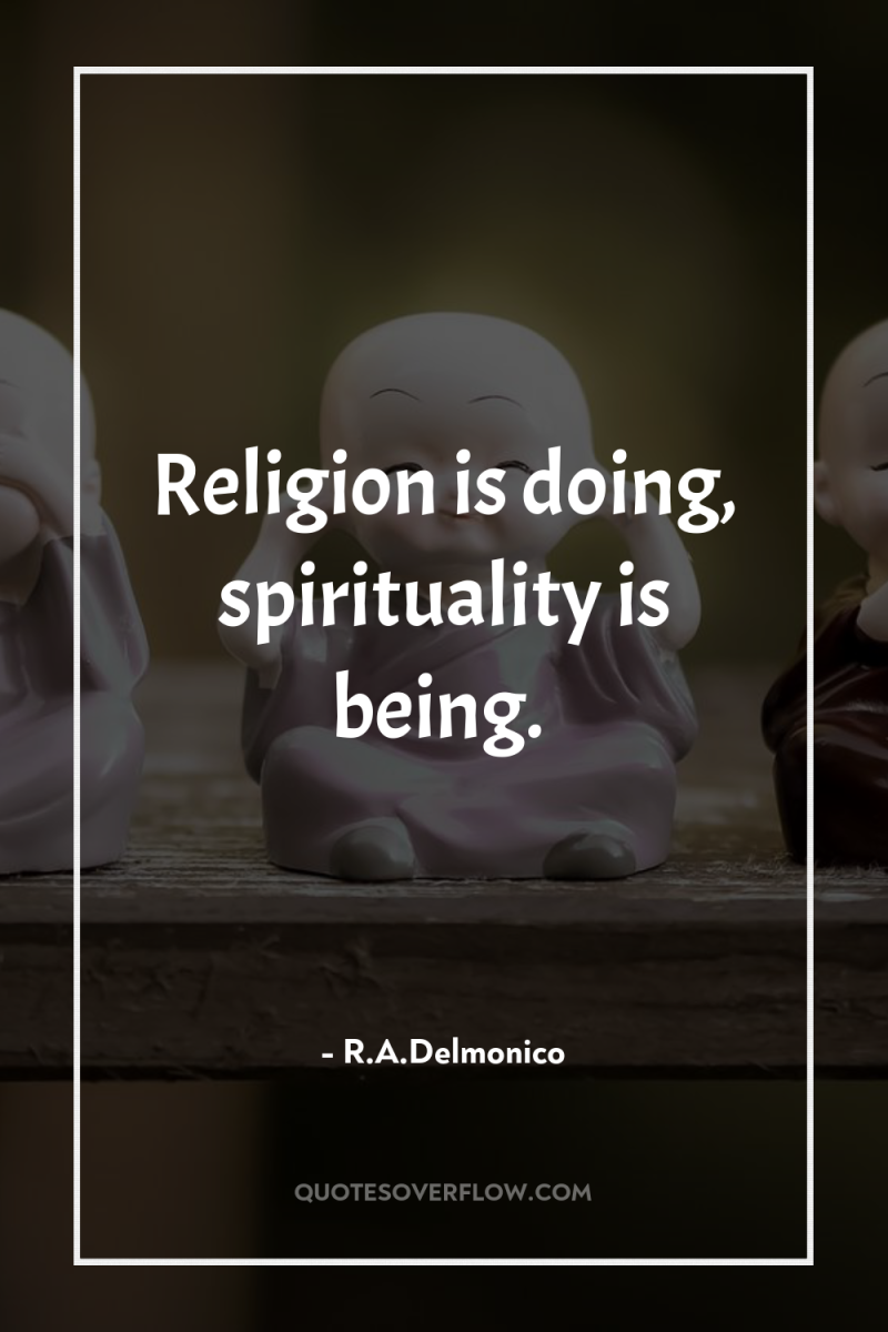 Religion is doing, spirituality is being. 
