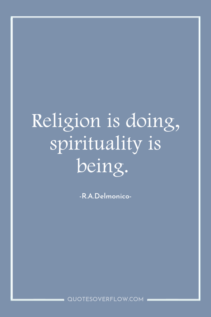Religion is doing, spirituality is being. 