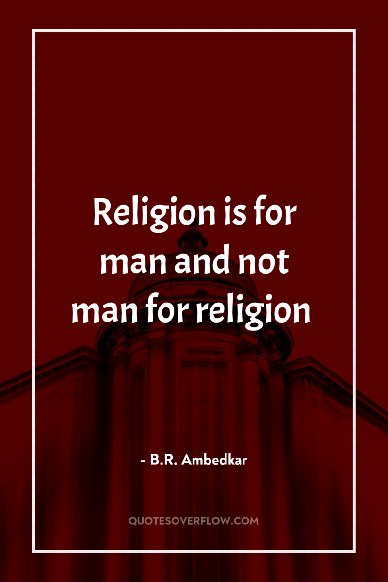 Religion is for man and not man for religion 