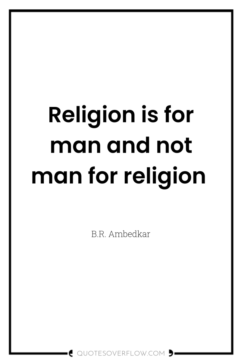 Religion is for man and not man for religion 