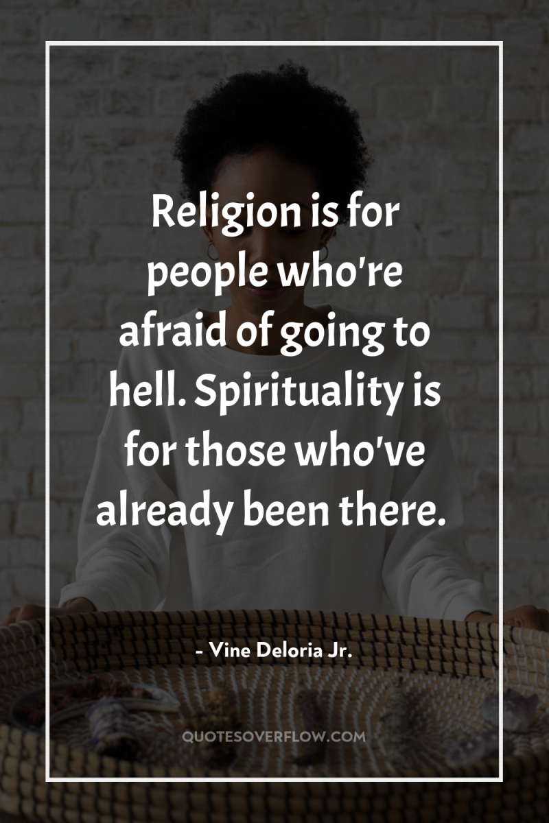 Religion is for people who're afraid of going to hell....