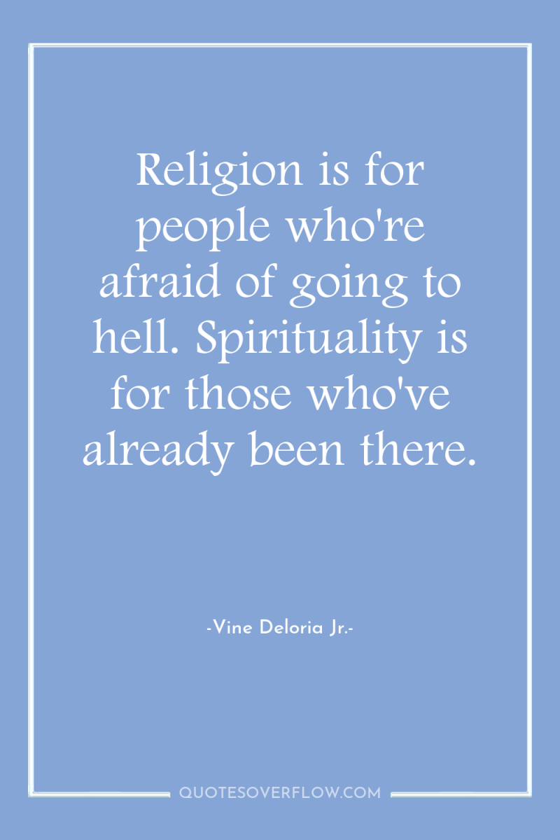 Religion is for people who're afraid of going to hell....