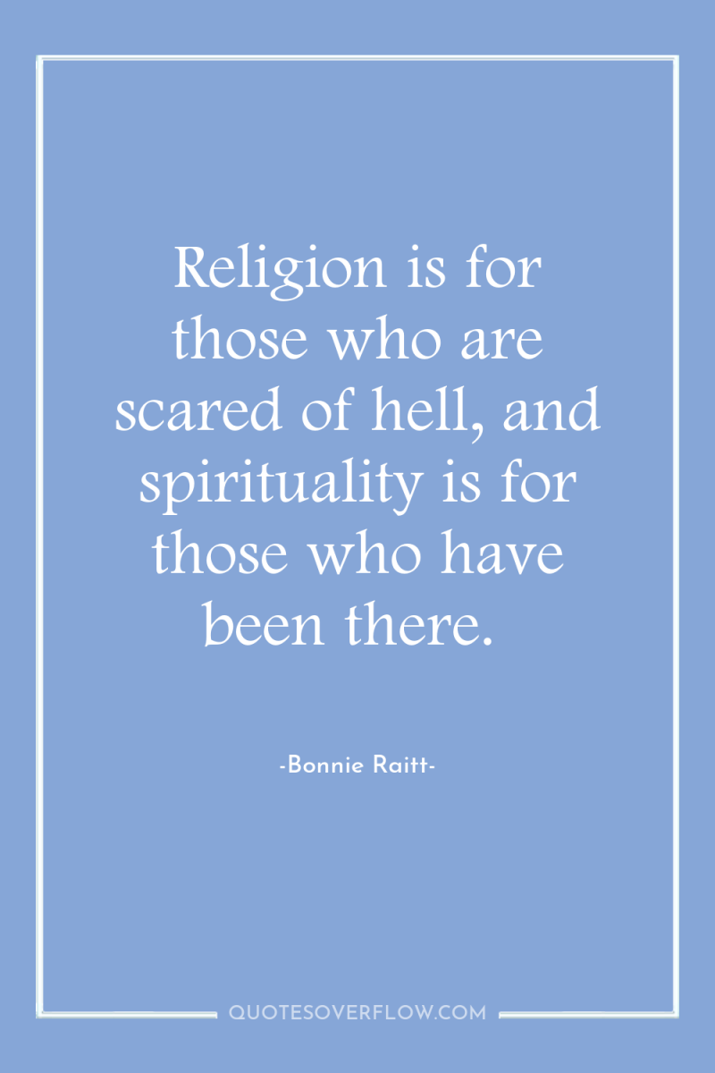 Religion is for those who are scared of hell, and...